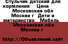 Стульчик детский для кормления. › Цена ­ 5 000 - Московская обл., Москва г. Дети и материнство » Мебель   . Московская обл.,Москва г.
